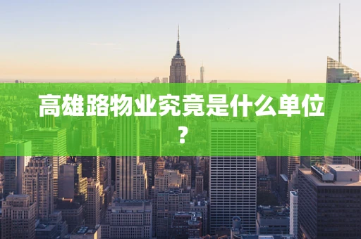 高雄路物业究竟是什么单位？