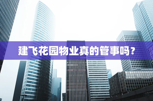 建飞花园物业真的管事吗？