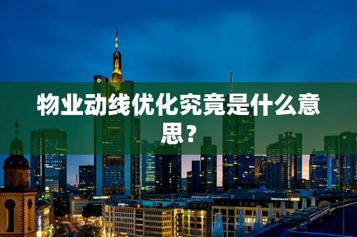 物业动线优化究竟是什么意思？