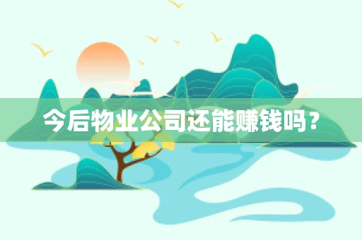 今后物业公司还能赚钱吗？