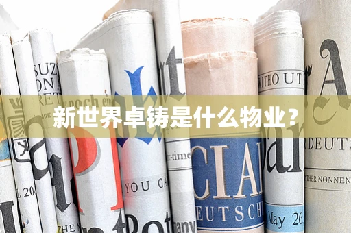 新世界卓铸是什么物业？
