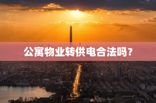 公寓物业转供电合法吗？