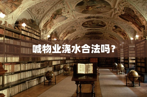 喊物业浇水合法吗？