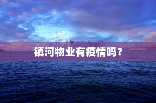 镇河物业有疫情吗？