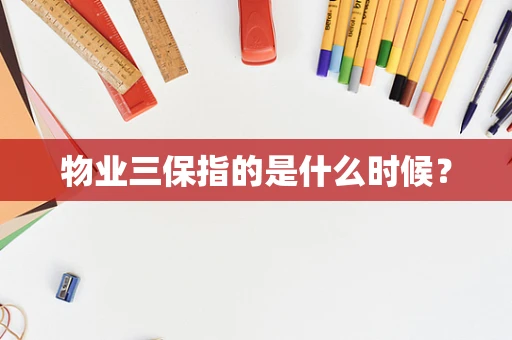 物业三保指的是什么时候？