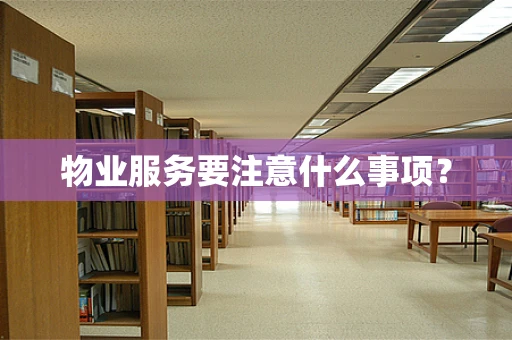 物业服务要注意什么事项？