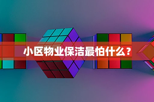 小区物业保洁最怕什么？