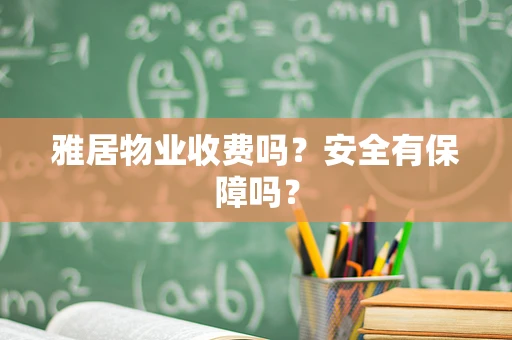 雅居物业收费吗？安全有保障吗？