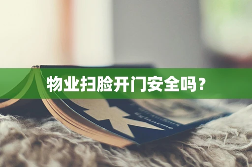 物业扫脸开门安全吗？