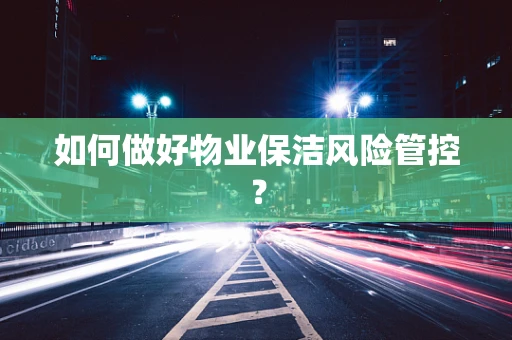 如何做好物业保洁风险管控？
