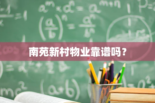 南苑新村物业靠谱吗？