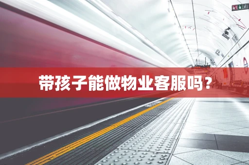 带孩子能做物业客服吗？