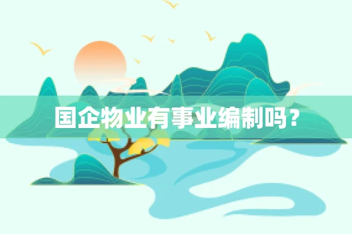 国企物业有事业编制吗？