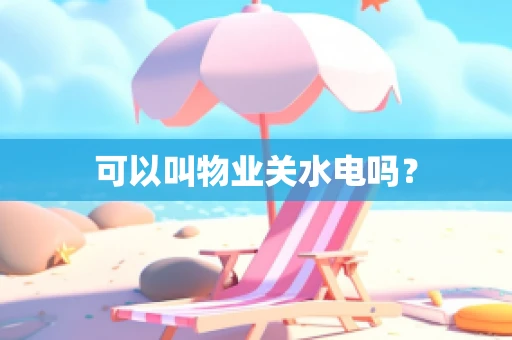 可以叫物业关水电吗？