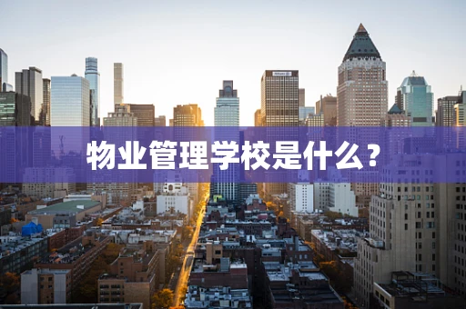物业管理学校是什么？