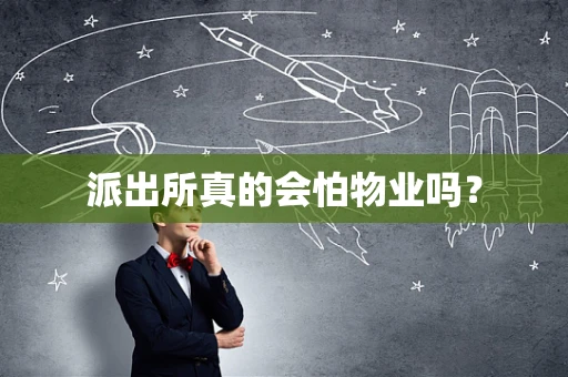 派出所真的会怕物业吗？