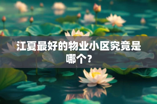 江夏最好的物业小区究竟是哪个？