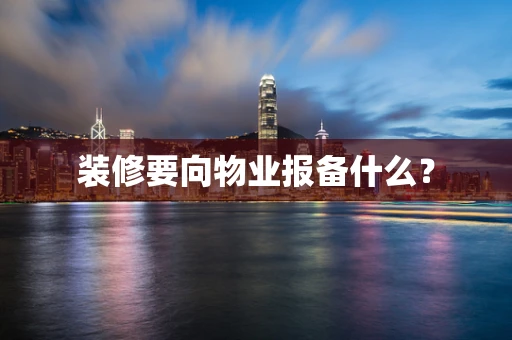 装修要向物业报备什么？
