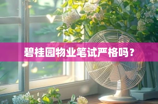 碧桂园物业笔试严格吗？