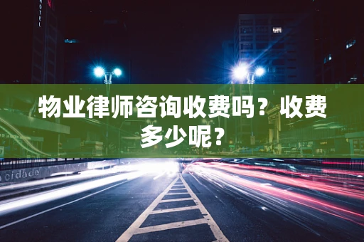 物业律师咨询收费吗？收费多少呢？