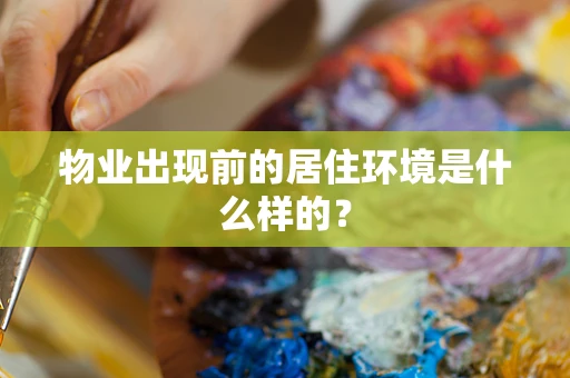 物业出现前的居住环境是什么样的？
