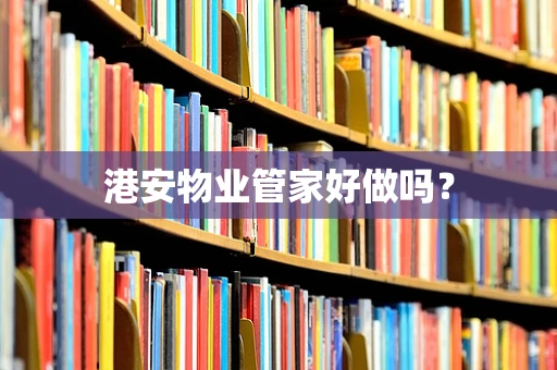 港安物业管家好做吗？