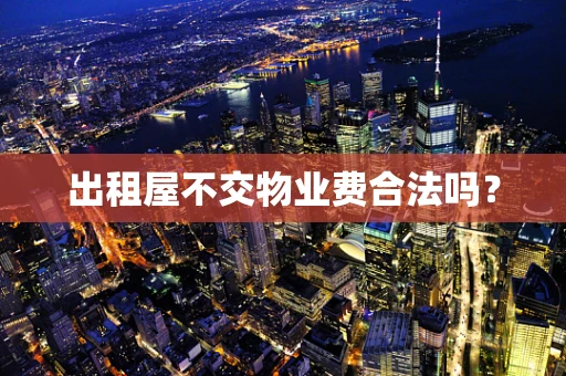 出租屋不交物业费合法吗？