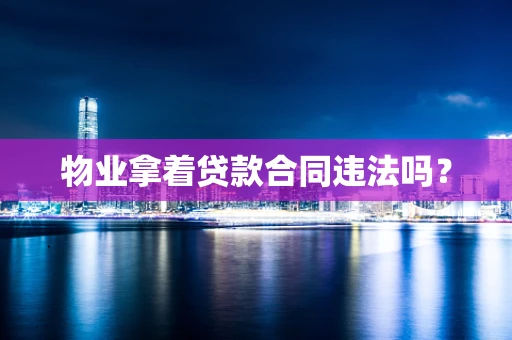 物业拿着贷款合同违法吗？