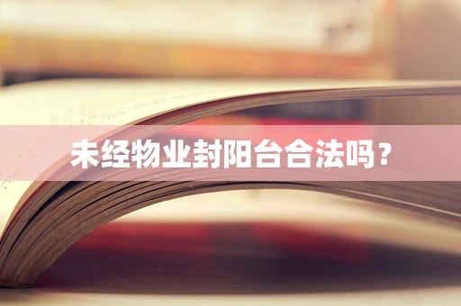 未经物业封阳台合法吗？