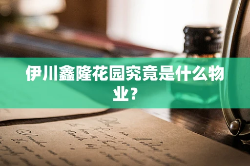 伊川鑫隆花园究竟是什么物业？