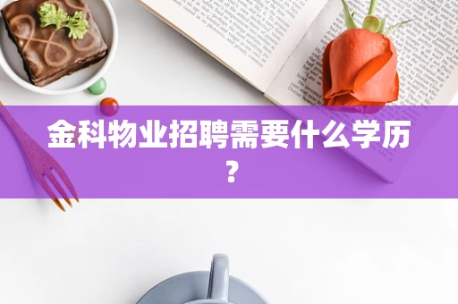 金科物业招聘需要什么学历？