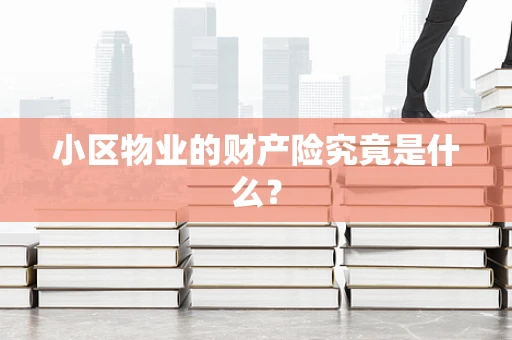 小区物业的财产险究竟是什么？