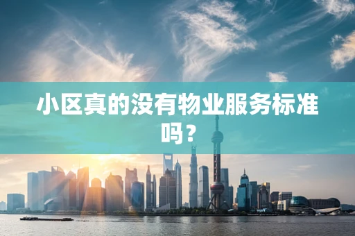 小区真的没有物业服务标准吗？