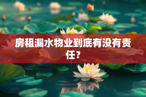 房租漏水物业到底有没有责任？