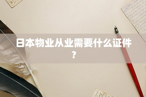 日本物业从业需要什么证件？