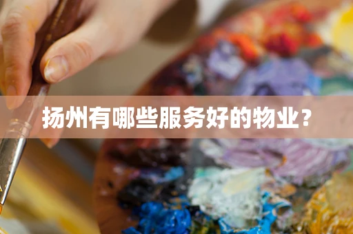 扬州有哪些服务好的物业？