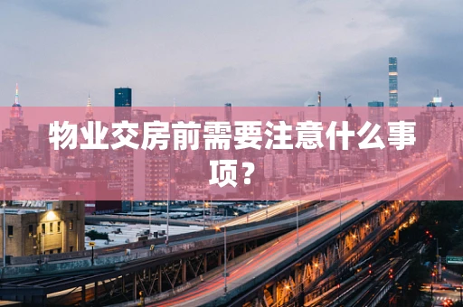 物业交房前需要注意什么事项？
