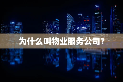 为什么叫物业服务公司？