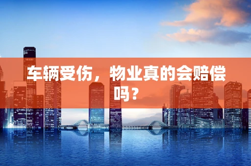 车辆受伤，物业真的会赔偿吗？