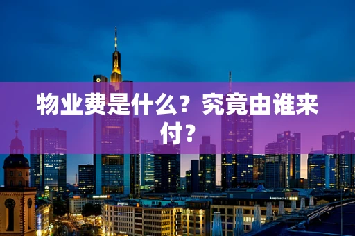 物业费是什么？究竟由谁来付？
