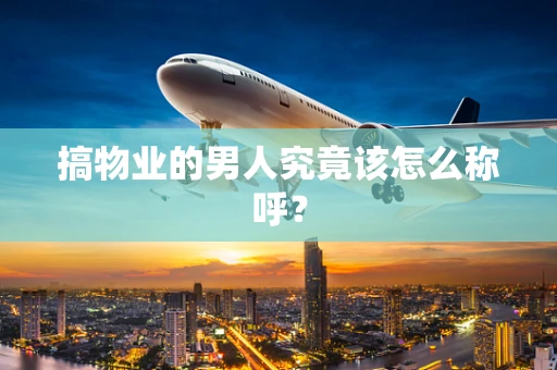搞物业的男人究竟该怎么称呼？