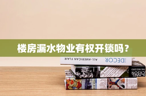 楼房漏水物业有权开锁吗？