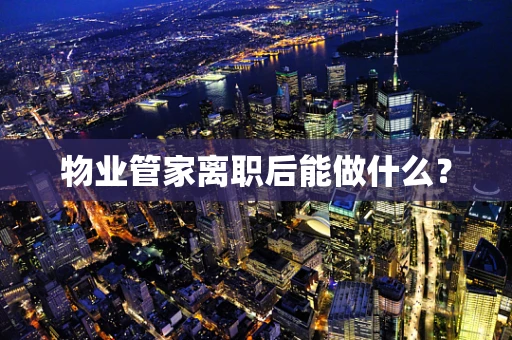 物业管家离职后能做什么？