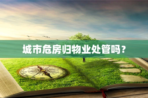 城市危房归物业处管吗？