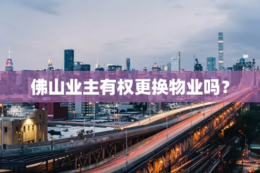 佛山业主有权更换物业吗？