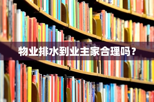 物业排水到业主家合理吗？
