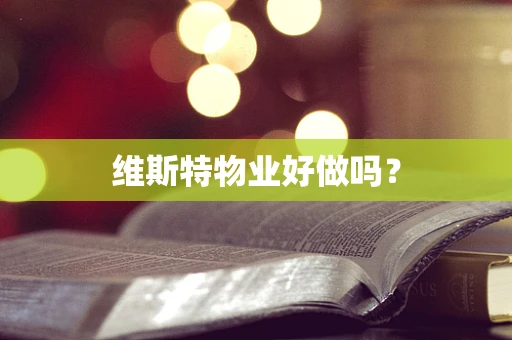 维斯特物业好做吗？