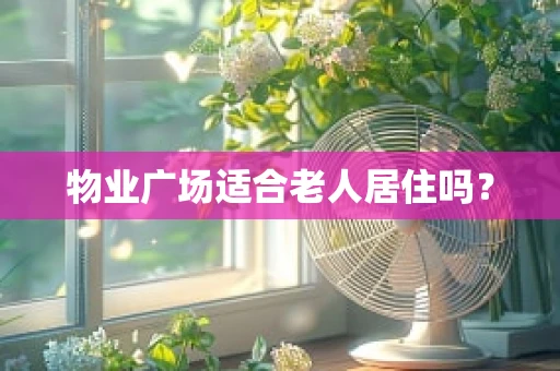 物业广场适合老人居住吗？