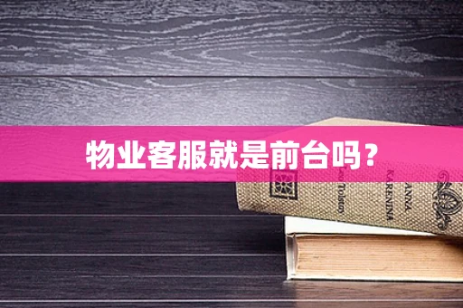 物业客服就是前台吗？