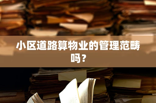 小区道路算物业的管理范畴吗？